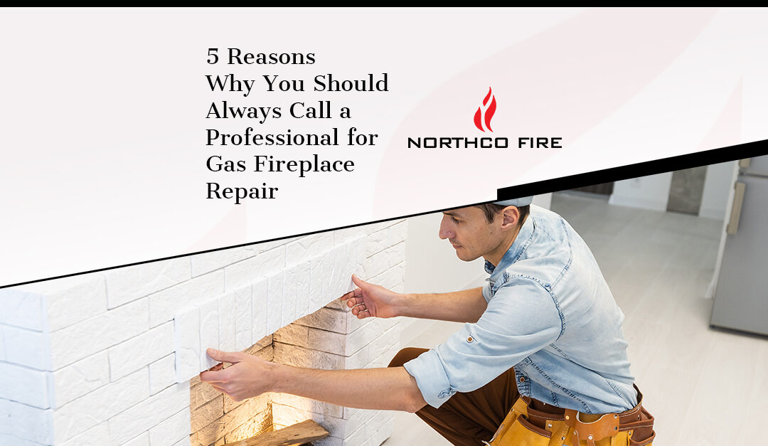 5 Reasons Why You Should Always Call a Professional for Gas Fireplace Repair